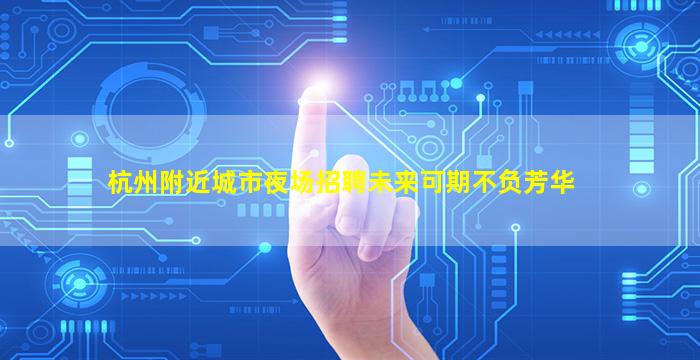 杭州附近城市夜场招聘未来可期不负芳华